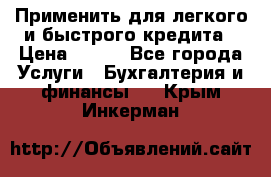 Применить для легкого и быстрого кредита › Цена ­ 123 - Все города Услуги » Бухгалтерия и финансы   . Крым,Инкерман